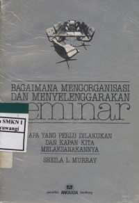 Bagaimana Mengorganisasi dan Menyelenggarakan Seminar (Apa yang Perlu dilakukan dan Kapan Kita Melaksanakannya)